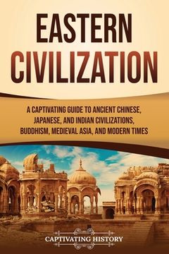 portada Eastern Civilization: A Captivating Guide to Ancient Chinese, Japanese, and Indian Civilizations, Buddhism, Medieval Asia, and Modern Times (en Inglés)