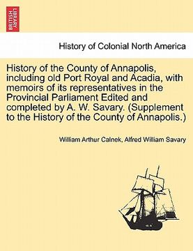portada history of the county of annapolis, including old port royal and acadia, with memoirs of its representatives in the provincial parliament edited and c (en Inglés)