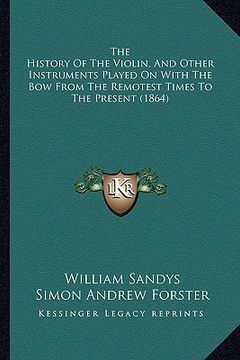 portada the history of the violin, and other instruments played on with the bow from the remotest times to the present (1864) (en Inglés)