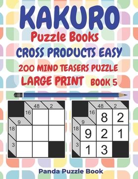 portada Kakuro Puzzle Books Cross Products Easy - 200 Mind Teasers Puzzle - Large Print - Book 5: Logic Games For Adults - Brain Games Books For Adults - Mind (en Inglés)