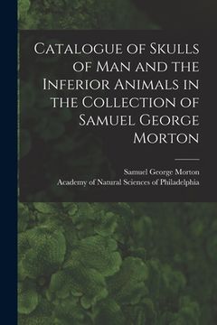 portada Catalogue of Skulls of Man and the Inferior Animals in the Collection of Samuel George Morton