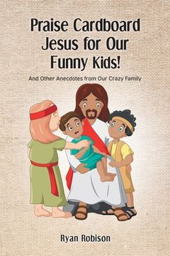 portada Praise Cardboard Jesus For Our Funny Kids!: And Other Anecdotes from our Crazy Family (en Inglés)