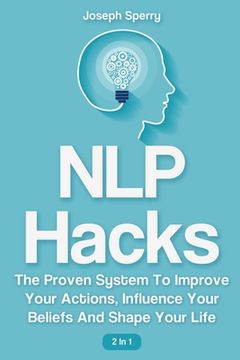 portada NLP Hacks 2 In 1: The Proven System To Improve Your Actions, Influence Your Beliefs And Shape Your Life (in English)