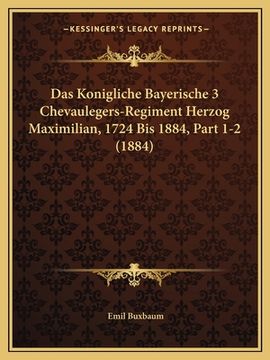 portada Das Konigliche Bayerische 3 Chevaulegers-Regiment Herzog Maximilian, 1724 Bis 1884, Part 1-2 (1884) (en Alemán)