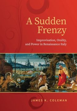 portada A Sudden Frenzy: Improvisation, Orality, and Power in Renaissance Italy (in English)