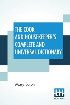 portada The Cook And Housekeeper's Complete And Universal Dictionary: Including A System Of Modern Cookery, In All Its Various Branches, Adapted To The Use Of (en Inglés)