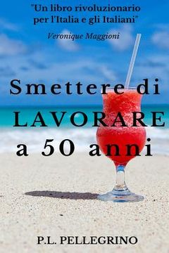 portada Smettere di lavorare a 50 anni: Andare in pensione da giovani, Cambiare vita, Guadagnare risparmiando, Far fruttare le passioni, Vivere bene con poco, (in Italian)