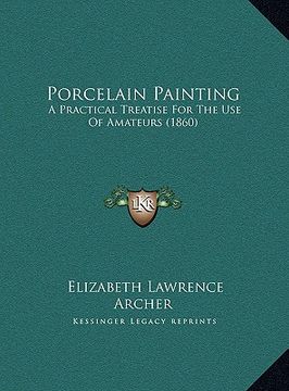 portada porcelain painting: a practical treatise for the use of amateurs (1860) a practical treatise for the use of amateurs (1860) (en Inglés)