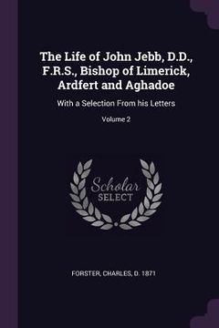 portada The Life of John Jebb, D.D., F.R.S., Bishop of Limerick, Ardfert and Aghadoe: With a Selection From his Letters; Volume 2