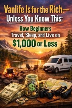 Vanlife Is for the Rich-Unless You Know This: How Beginners Travel, Sleep, and Live on $1,000 or Less (en Inglés)