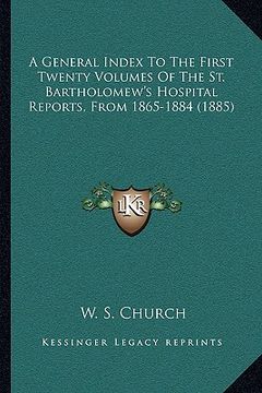 portada a general index to the first twenty volumes of the st. bartha general index to the first twenty volumes of the st. bartholomew's hospital reports, f (en Inglés)