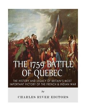 portada The 1759 Battle of Quebec: The History and Legacy of Britain's Most Important Victory of the French & Indian war 