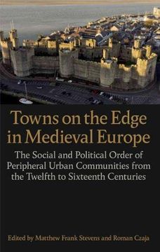portada Towns on the Edge in Medieval Europe: The Social and Political Order of Peripheral Urban Communities From the Twelfth to Sixteenth Centuries (Proceedings of the British Academy) (in English)