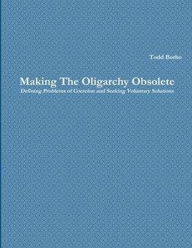 portada Making The Oligarchy Obsolete Defining Problems of Coercion and Seeking Voluntary Solutions (en Inglés)