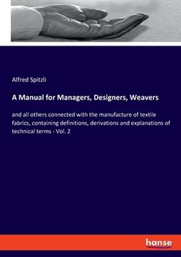 portada A Manual for Managers, Designers, Weavers: and all others connected with the manufacture of textile fabrics, containing definitions, derivations and e (en Inglés)