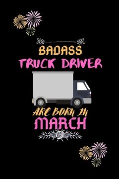 portada Badass Truck Driver are born in March.: Gift for truck driver birthday or friends close one. (en Inglés)