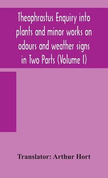 portada Theophrastus Enquiry into plants and minor works on odours and weather signs in Two Parts (VOLUME I) (en Inglés)
