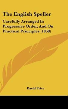 portada the english speller: carefully arranged in progressive order, and on practical principles (1858) (en Inglés)