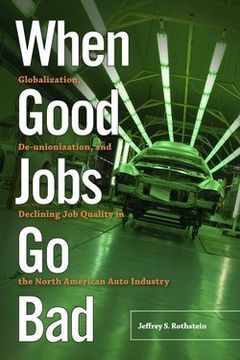 portada When Good Jobs Go Bad : Globalization, de-Unionization, and Declining Job Quality in the North American Auto Industry (Hardcover)--by Jeffrey S. Rothstein [2016 Edition] ISBN: 9780813576060