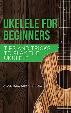 portada Ukulele for Beginners: Tips and Tricks to Play the Ukulele (Ukelele) (in English)