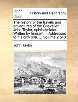 portada the history of the travels and adventures of the chevalier john taylor, ophthalmiater; ... written by himself. ... addressed to his only son. ... volu (en Inglés)