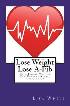 portada Lose Weight Lose A-Fib: How Losing Weight Can Reverse Atrial Fibrillation (en Inglés)