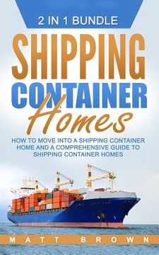 portada Shipping Container Homes: How to Move Into a Shipping Container Home and a Comprehensive Guide to Shipping Container Homes (2 in 1 Bundle) (en Inglés)