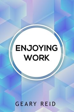 portada Enjoying Work: Everyone has struggled to find joy in the workplace. In Enjoying Work, Geary Reid provides insights on how to build a (en Inglés)