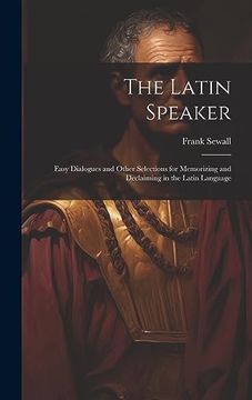portada The Latin Speaker: Easy Dialogues and Other Selections for Memorizing and Declaiming in the Latin Language (en Inglés)