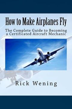 portada How to Make Airplanes Fly: The Guide to Becoming a Certificated Jet Mechanic (in English)