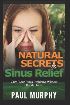 portada Natural Secrets to Sinus Relief: Cure Your Sinus Problems Without Harsh Drugs (en Inglés)