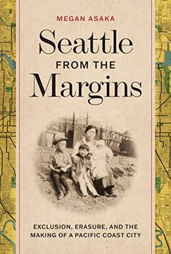 portada Seattle From the Margins: Exclusion, Erasure, and the Making of a Pacific Coast City (Emil and Kathleen Sick Book Series in Western History and Biography) (in English)