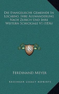 portada Die Evangelische Gemeinde in Locarno, Ihre Auswanderung Nach Zurich Und Ihre Weitern Schicksale V1 (1836) (en Alemán)