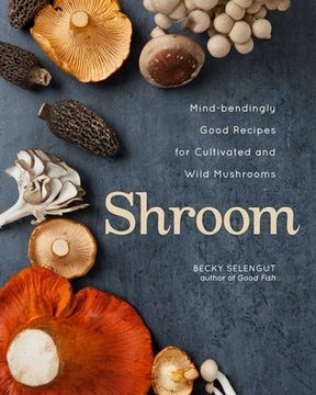 portada Shroom: Mind-Bendingly Good Recipes for Cultivated and Wild Mushrooms (en Inglés)