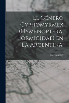 portada El Género Cyphomyrmex (Hymenoptera, Formicidae) En La Argentina. (in English)