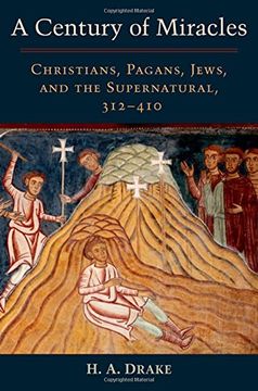 portada A Century of Miracles: Christians, Pagans, Jews, and the Supernatural, 312-410