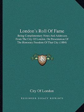 portada london's roll of fame: being complimentary notes and addresses from the city of london, on presentation of the honorary freedom of that city (en Inglés)