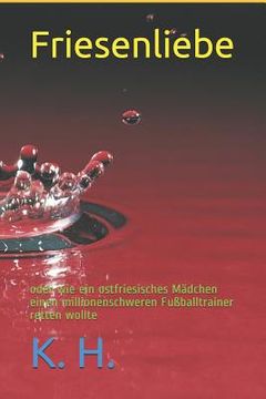 Friesenliebe Oder Wie Ein Ostfriesisches Mädchen Einen Millionenschweren Fußballtrainer Retten Wollte (en Alemán)