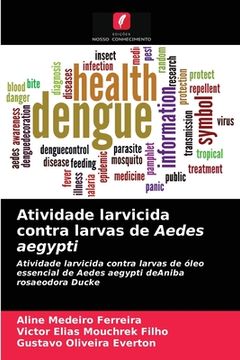 portada Atividade Larvicida Contra Larvas de Aedes Aegypti: Atividade Larvicida Contra Larvas de Óleo Essencial de Aedes Aegypti Deaniba Rosaeodora Ducke (en Portugués)