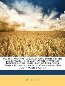 portada wattles and wattle-barks: being hints on the conservation and cultivation of wattles together with particulars of their value (with a botanical (en Inglés)