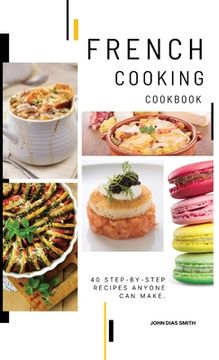 portada French Cooking Cookbook: A Book About French Food in English with Pictures of Each Recipe. 40 Step-by-Step Recipes Anyone Can Make. (in English)