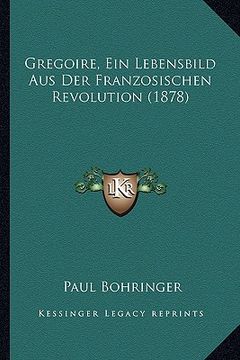 portada Gregoire, Ein Lebensbild Aus Der Franzosischen Revolution (1878) (en Alemán)
