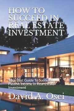 portada How to Succeed in Real Estate Investment: Your Best Guide To Successful Passive Income In Real Estate Investment (en Inglés)