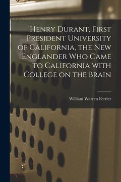 portada Henry Durant, First President University of California, the New Englander Who Came to California With College on the Brain (en Inglés)