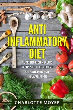 portada Anti Inflammatory Diet: Nutrient Rich Healing Recipes to Help Relieve Chronic Pain & Inflammation (Beginners, Cookbook, Pain Free, Weight Loss (en Inglés)