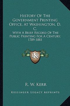 portada history of the government printing office, at washington, d. c.: with a brief record of the public printing for a century, 1789-1881 (en Inglés)