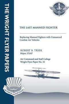 portada The Last Manned Fighter - Replacing Manned Fighters With Unmanned Combat Air Vehicles: Wright Flyer Paper No. 32 (en Inglés)
