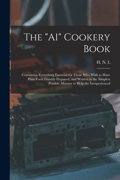 portada The "A1" Cookery Book: Containing Everything Essential for Those Who Wish to Have Plain Food Daintily Prepared, and Written in the Simplest P (en Inglés)