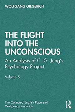 portada The Flight Into the Unconscious: An Analysis of c. G. JungʼS Psychology Project, Volume 5 (The Collected English Papers of Wolfgang Giegerich) (in English)