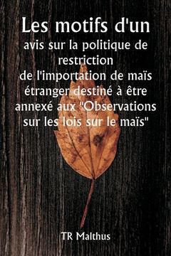 portada Les motifs d'un avis sur la politique de restriction de l'importation de maïs étranger destiné à être annexé aux "Observations sur les lois sur le maï (in French)